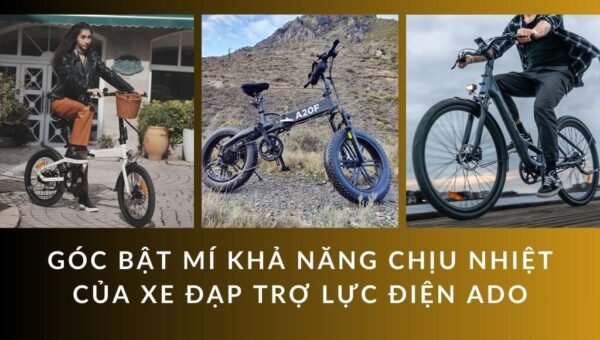 Góc bật mí Khả năng chịu nhiệt của xe đạp trợ lực điện ADO